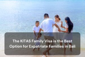 The KITAS Family Visa is the Best Option for Expatriate Families in Bali