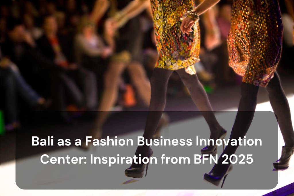 Bali as a Fashion Business Innovation Center_ Inspiration from BFN 2025